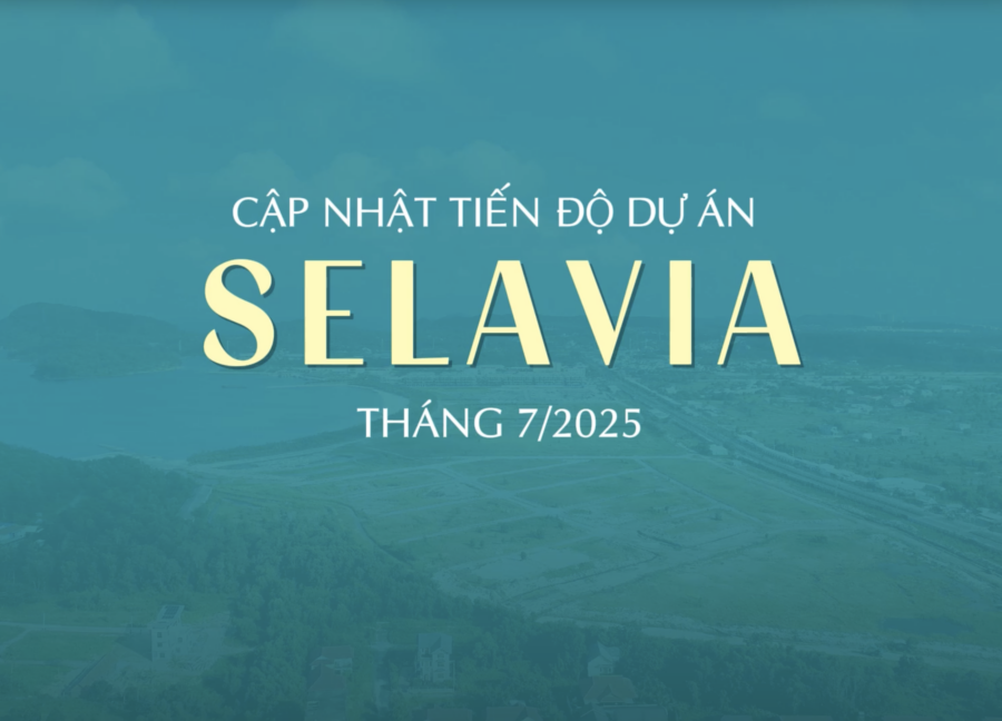CẬP NHẬT TIẾN ĐỘ THI CÔNG SELAVIA THÁNG 7/2025